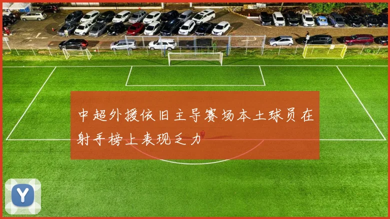 中超外援依旧主导赛场本土球员在射手榜上表现乏力