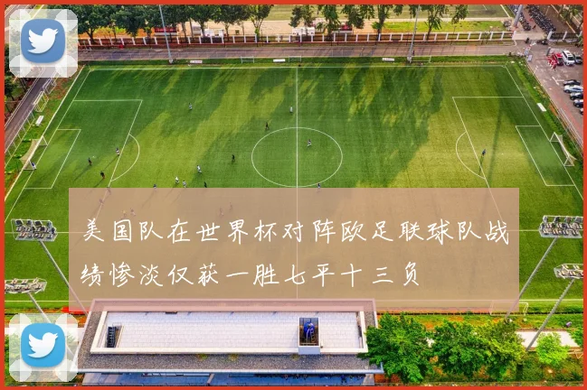 美国队在世界杯对阵欧足联球队战绩惨淡仅获一胜七平十三负