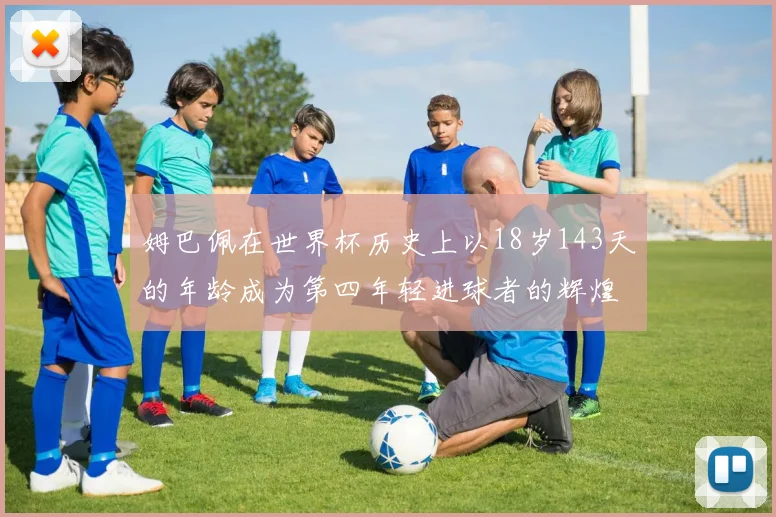 姆巴佩在世界杯历史上以18岁143天的年龄成为第四年轻进球者的辉煌时刻